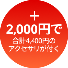 +2,000円で合計4,400円のアクセサリが付く
